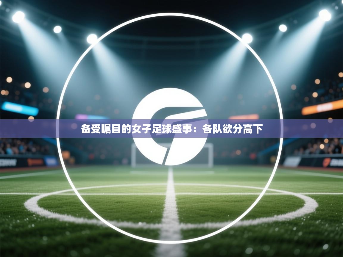 备受瞩目的女子足球盛事：各队欲分高下  第2张