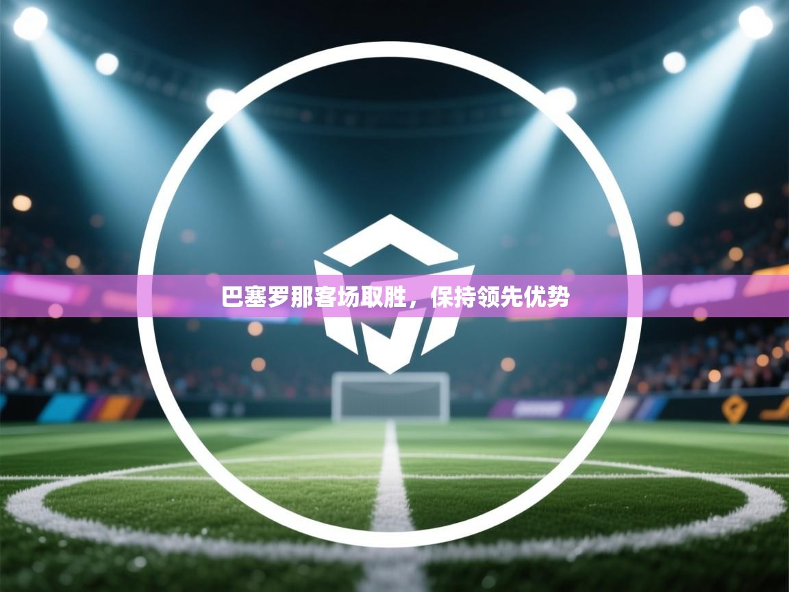 巴塞罗那客场取胜，保持领先优势  第1张