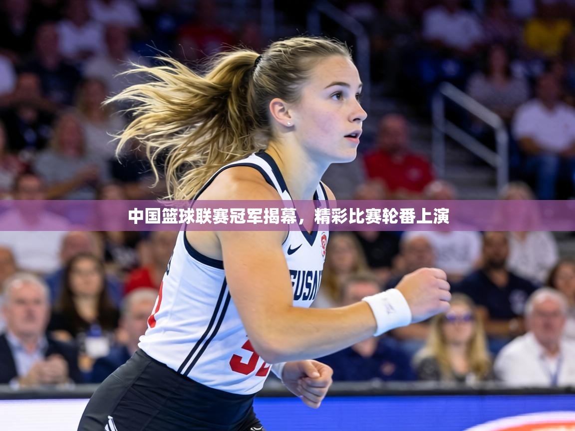 中国篮球联赛冠军揭幕,精彩比赛轮番上演 第2张